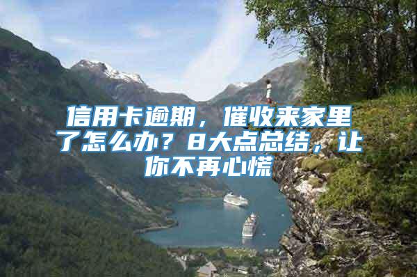 信用卡逾期，催收来家里了怎么办？8大点总结，让你不再心慌