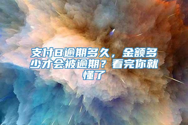 支付B逾期多久，金额多少才会被逾期？看完你就懂了