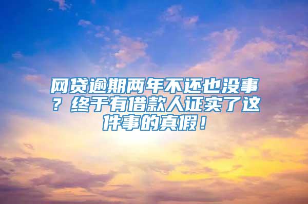 网贷逾期两年不还也没事？终于有借款人证实了这件事的真假！