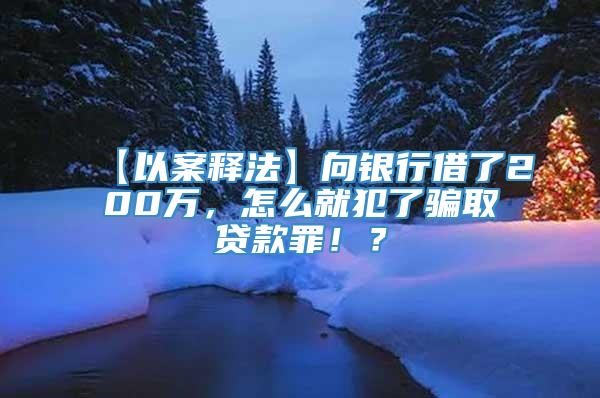 【以案释法】向银行借了200万，怎么就犯了骗取贷款罪！？