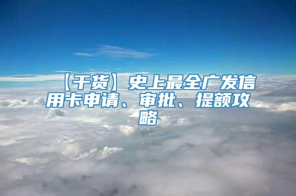 【干货】史上最全广发信用卡申请、审批、提额攻略