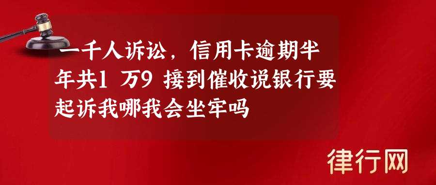 一千人诉讼,信用卡逾期半年共1万9接到催收说银行要起诉我哪我会坐牢吗