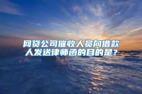 网贷公司催收人员向借款人发送律师函的目的是？