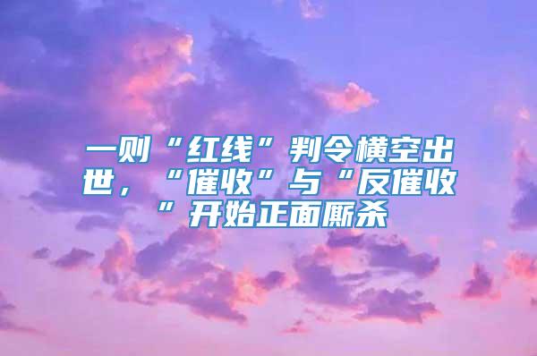 一则“红线”判令横空出世，“催收”与“反催收”开始正面厮杀