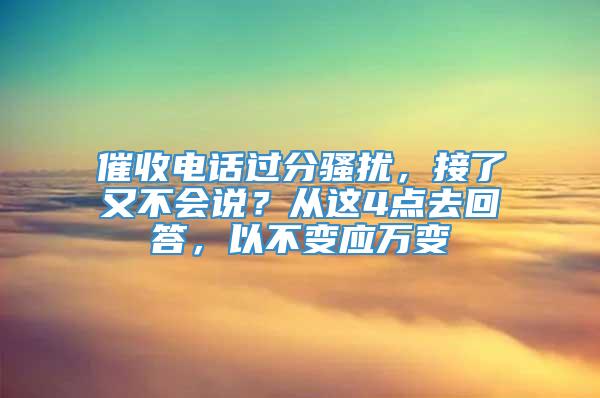 催收电话过分骚扰，接了又不会说？从这4点去回答，以不变应万变