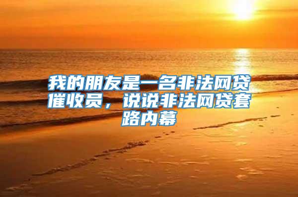 我的朋友是一名非法网贷催收员，说说非法网贷套路内幕