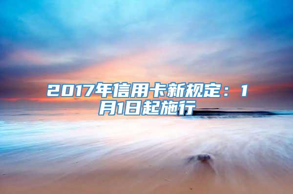 2017年信用卡新规定：1月1日起施行