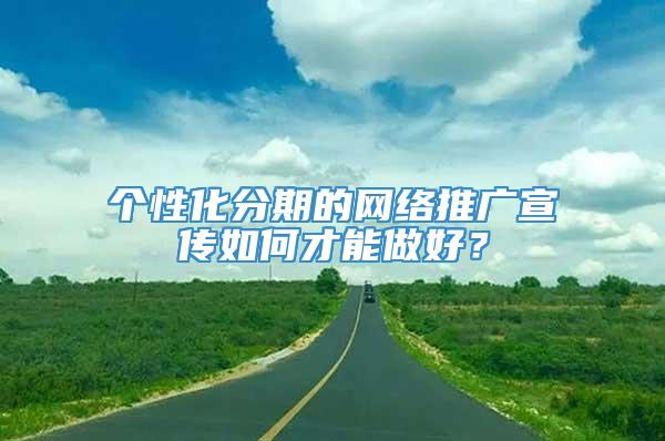 个性化分期的网络推广宣传如何才能做好？