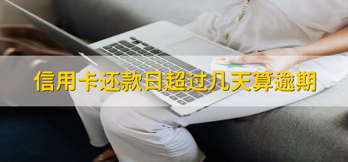 信用卡还款日超过几天算逾期,要看银行的规定