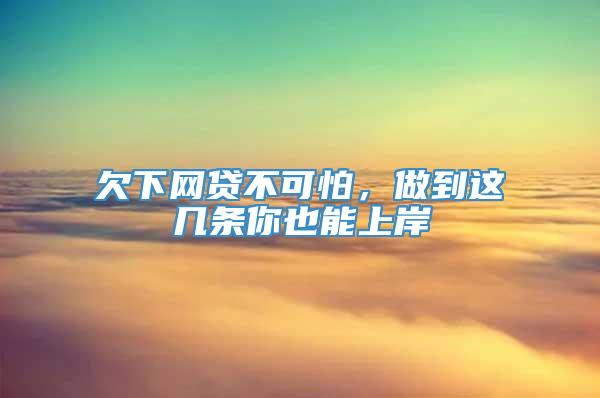 欠下网贷不可怕，做到这几条你也能上岸