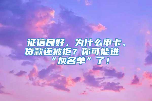 征信良好，为什么申卡、贷款还被拒？你可能进“灰名单”了！