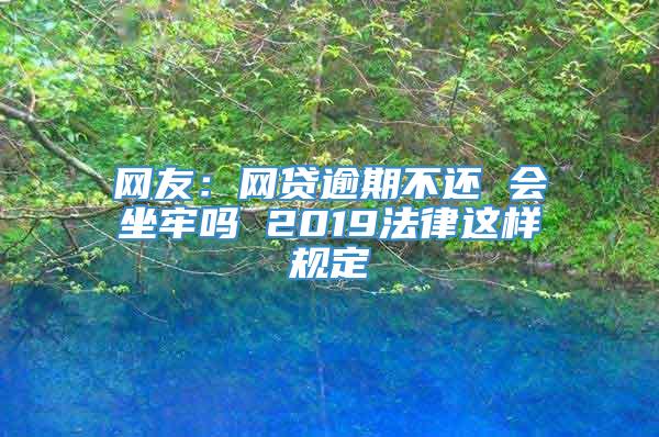 网友：网贷逾期不还 会坐牢吗 2019法律这样规定