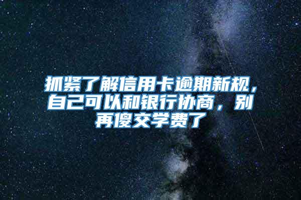 抓紧了解信用卡逾期新规，自己可以和银行协商，别再傻交学费了