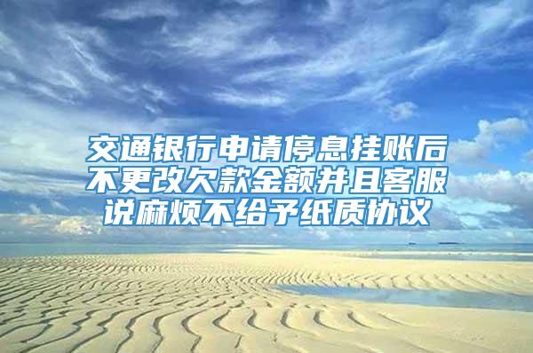 交通银行申请停息挂账后不更改欠款金额并且客服说麻烦不给予纸质协议