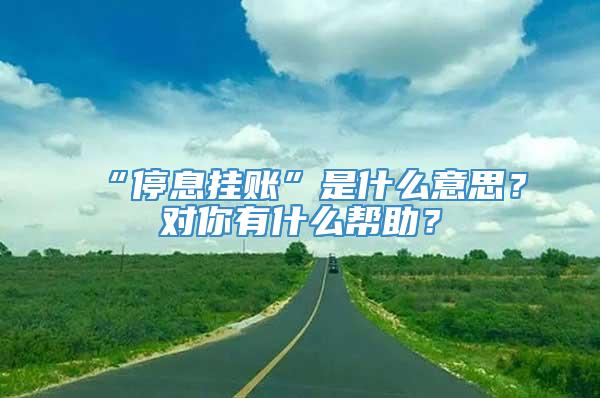 “停息挂账”是什么意思？对你有什么帮助？