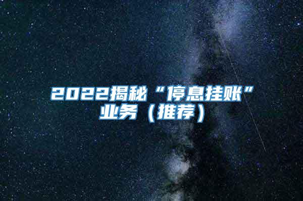 2022揭秘“停息挂账”业务（推荐）