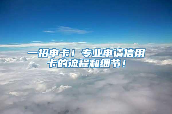 一招申卡！专业申请信用卡的流程和细节！