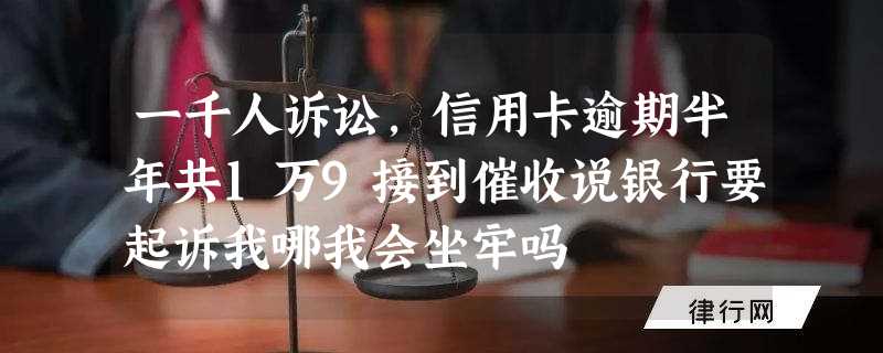 一千人诉讼,信用卡逾期半年共1万9接到催收说银行要起诉我哪我会坐牢吗