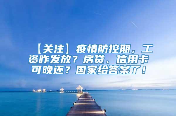 【关注】疫情防控期，工资咋发放？房贷、信用卡可晚还？国家给答案了！