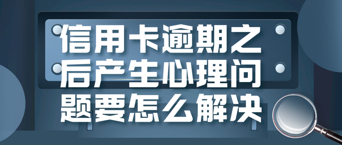 信用卡逾期之后产生了心理问题要怎么解决