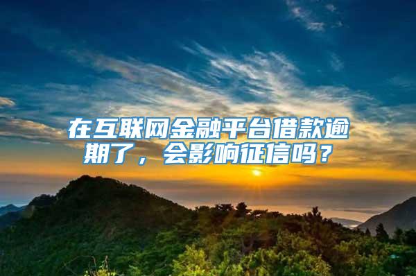 在互联网金融平台借款逾期了，会影响征信吗？