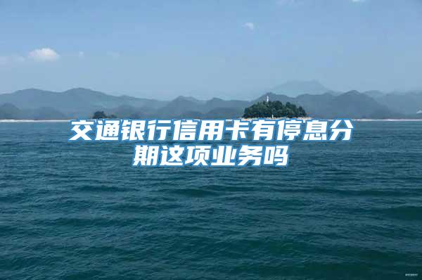 交通银行信用卡有停息分期这项业务吗