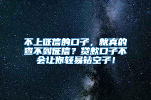 不上征信的口子，就真的查不到征信？贷款口子不会让你轻易钻空子！