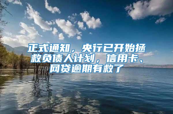 正式通知，央行已开始拯救负债人计划，信用卡、网贷逾期有救了