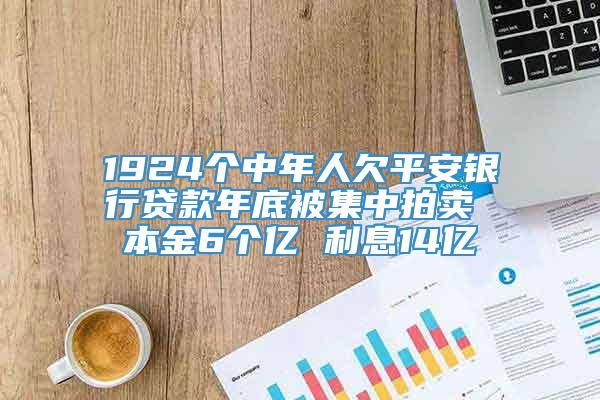 1924个中年人欠平安银行贷款年底被集中拍卖 本金6个亿 利息14亿