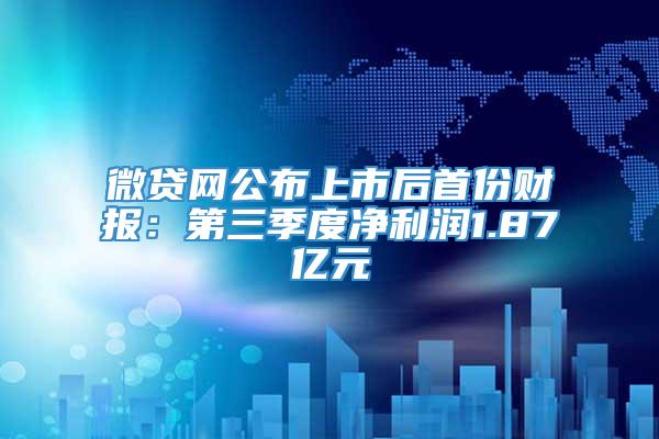 微贷网公布上市后首份财报：第三季度净利润1.87亿元