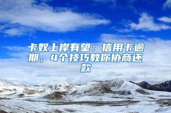 卡奴上岸有望：信用卡逾期，4个技巧教你协商还款