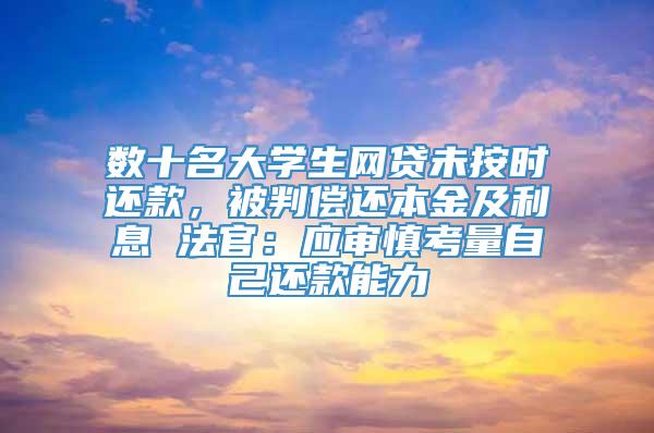 数十名大学生网贷未按时还款，被判偿还本金及利息 法官：应审慎考量自己还款能力