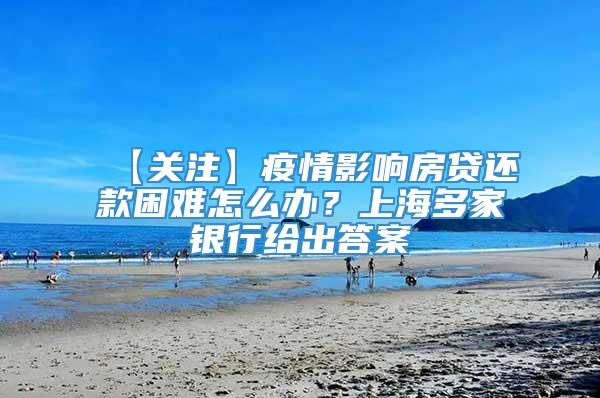 【关注】疫情影响房贷还款困难怎么办？上海多家银行给出答案