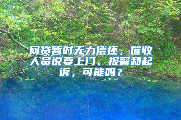 网贷暂时无力偿还，催收人员说要上门、报警和起诉，可能吗？