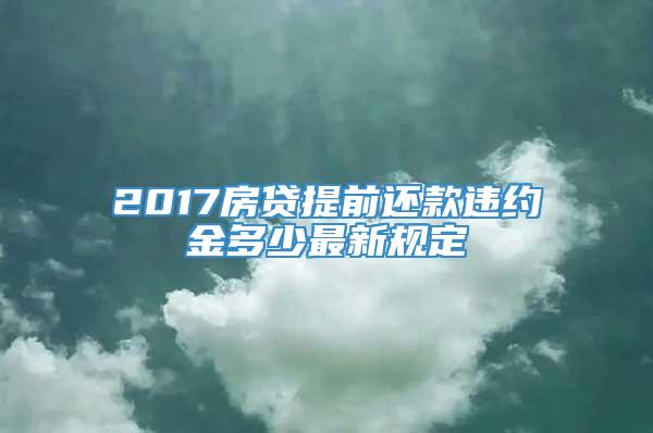 2017房贷提前还款违约金多少最新规定