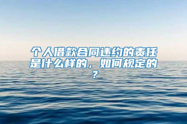 个人借款合同违约的责任是什么样的，如何规定的？