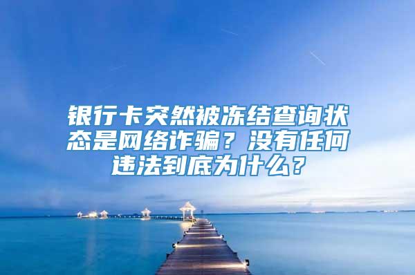 银行卡突然被冻结查询状态是网络诈骗？没有任何违法到底为什么？