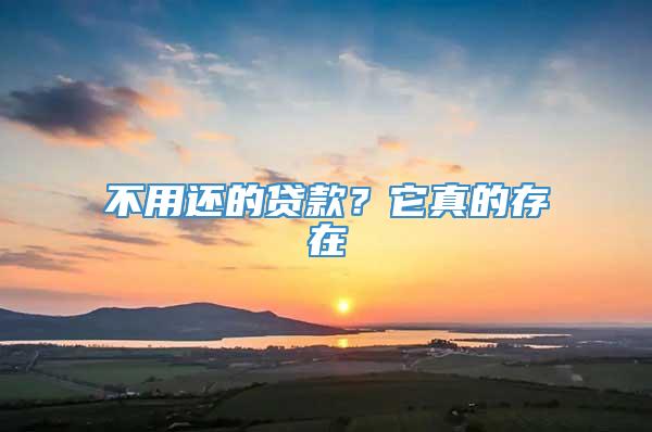 不用还的贷款？它真的存在