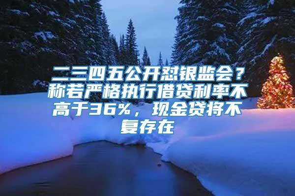 二三四五公开怼银监会？称若严格执行借贷利率不高于36%，现金贷将不复存在