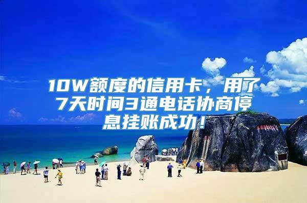 10W额度的信用卡，用了7天时间3通电话协商停息挂账成功！