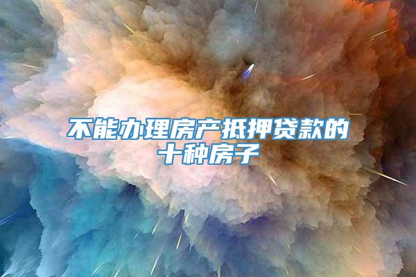 不能办理房产抵押贷款的十种房子