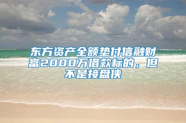 东方资产全额垫付信融财富2000万借款标的，但不是接盘侠