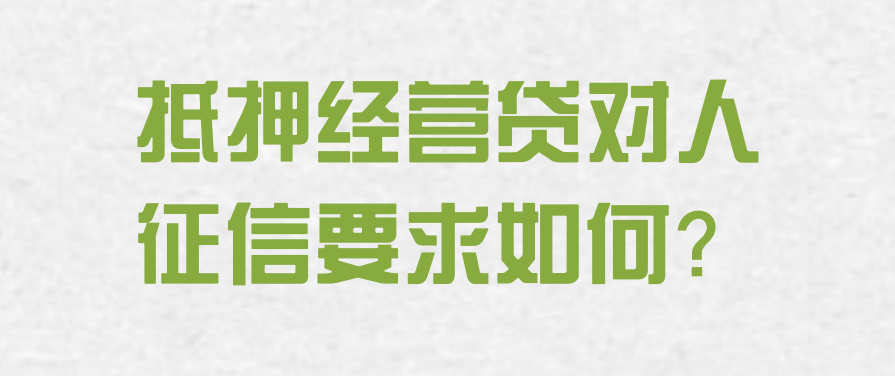 抵押经营贷对人的要求是什么?抵押经营贷征信有逾期怎么办?