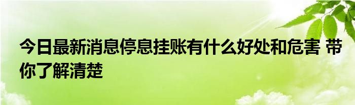 今日最新消息停息挂账有什么好处和危害 带你了解清楚