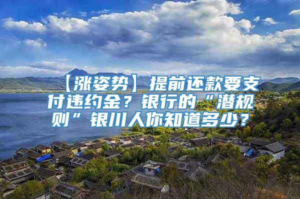 【涨姿势】提前还款要支付违约金？银行的“潜规则”银川人你知道多少？