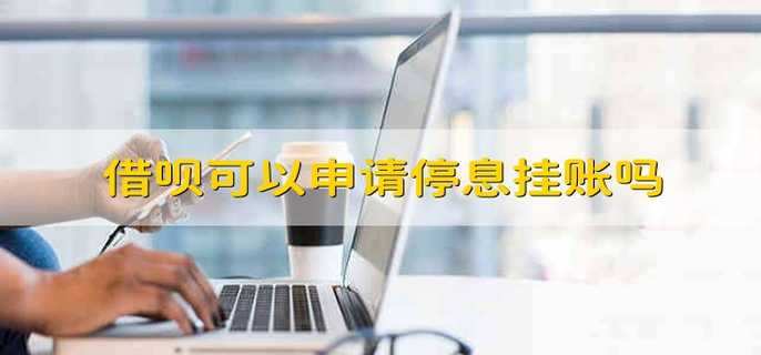 借呗可以申请停息挂账吗 可以申请借呗停息挂账吗