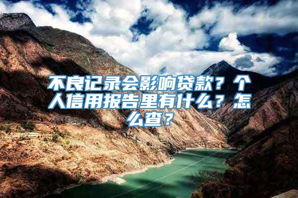 不良记录会影响贷款？个人信用报告里有什么？怎么查？