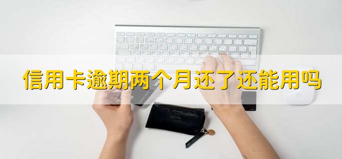 信用卡逾期两个月还了还能用吗，视情况而定