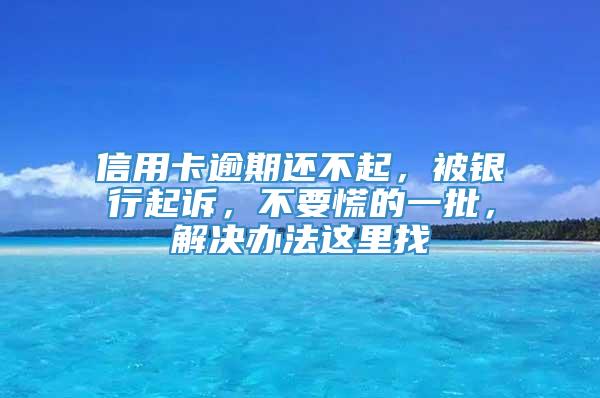 信用卡逾期还不起，被银行起诉，不要慌的一批，解决办法这里找