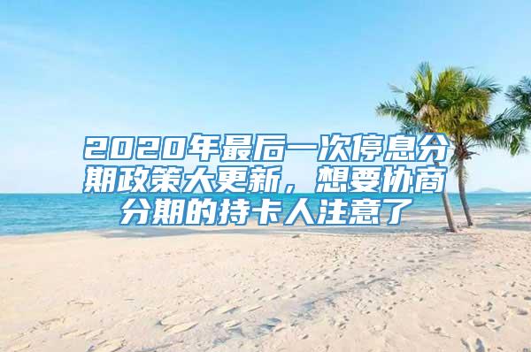 2020年最后一次停息分期政策大更新，想要协商分期的持卡人注意了